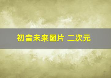 初音未来图片 二次元